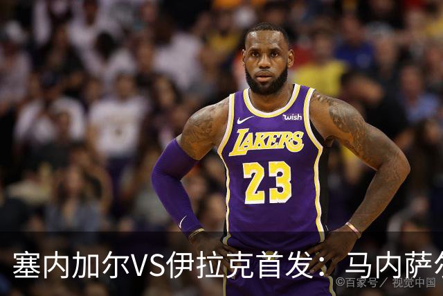 塞内加尔VS伊拉克首发：马内萨尔配姆巴耶 杰克逊替补