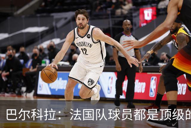 巴尔科拉：法国队球员都是顶级的，每个人拿到球都能制造威胁