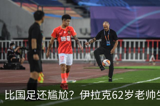 比国足还尴尬？伊拉克62岁老帅生无可恋：0-5耻辱 3连败丢12球出局
