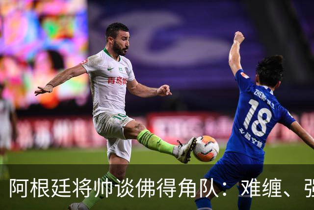 阿根廷将帅谈佛得角队：难缠、强大……