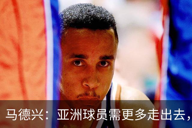 马德兴：亚洲球员需更多走出去，走向欧洲对中国足球也适用