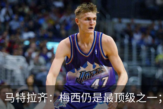 马特拉齐：梅西仍是最顶级之一；乌兹基地有12块球场 意大利才3块