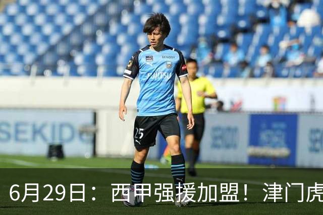 6月29日：西甲强援加盟！津门虎全员齐整兵发重庆，保底1分，再输就危险了
